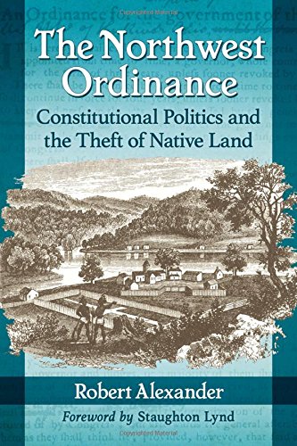 The Northwest Ordinance Constitutional Politics And The Theft Of Native Land Robert Alexander