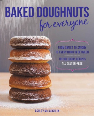 Baked Doughnuts For Everyone From Sweet To Savory To Everything In Between 101 Delicious Recipes All Glutenfree Ashley Mclaughlin