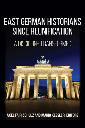 East German Historians Since Reunification A Discipline Transformed Axel Fairschulz
