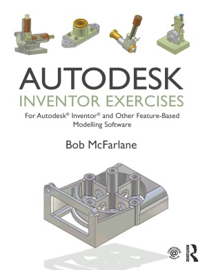 Autodesk Inventor Exercises For Autodesk Inventor And Other Featurebased Modelling Software Bob Mcfarlane