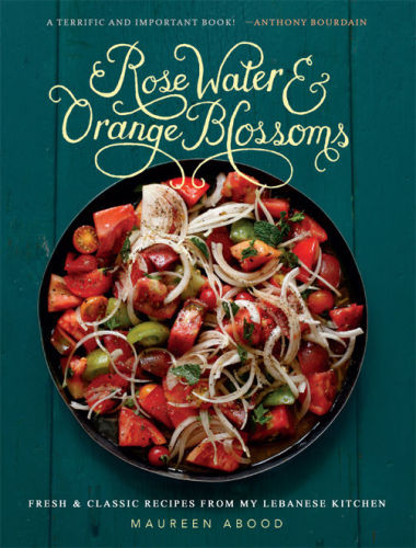 Rose Water And Orange Blossoms Fresh Classic Recipes From My Lebanese Kitchen Maureen Abood