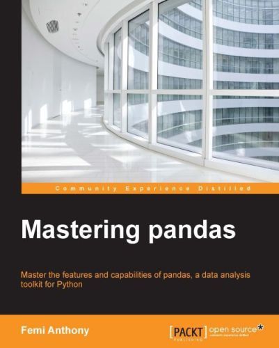 Mastering Pandas Master The Features And Capabilities Of Pandas A Data Analysis Toolkit For Python Anthony
