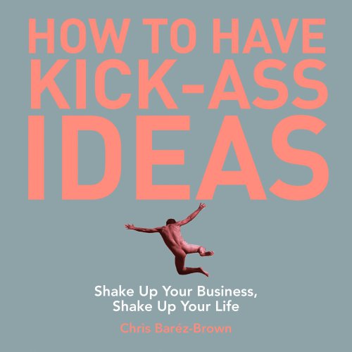 How To Have Kickass Ideas Shake Up Your Business Shake Up Your Life Barzbrown