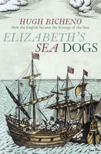 Elizabeths Sea Dogs How The English Became The Scourge Of The Seas Hugh Bicheno