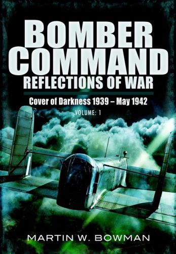 Bomber Command Reflections Of War Volume 1 Cover Of Darkness 1939 May 1942 Martin W Bowman