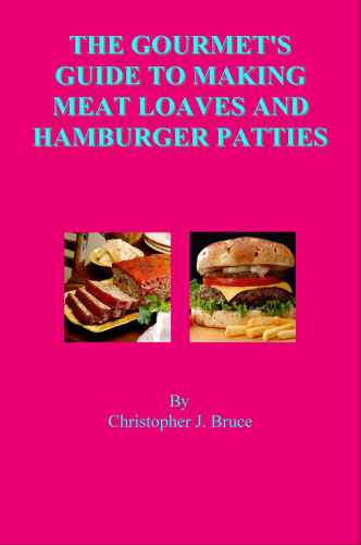 The Gourmets Guide To Making Meat Loaves And Hamburger Patties Christopher J Bruce
