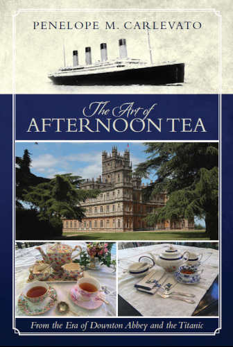 The Art Of Afternoon Tea From The Era Of Downton Abbey And The Titanic Carlevato