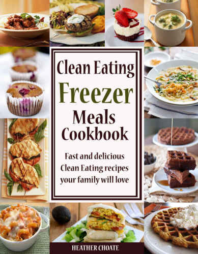 Clean Eating Freezer Meals Cookbook Fast And Delicious Clean Eating Recipes Your Family Will Love Choate