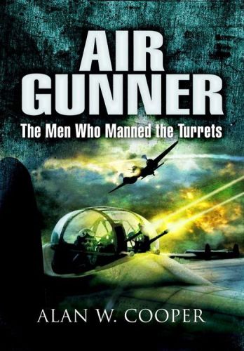 Air Gunner The Men Who Manned The Turrets Wwii Alan W Cooper