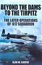 Beyond The Dams To The Tirpitz The Later Operations Of 617 Squadron Alan W Cooper