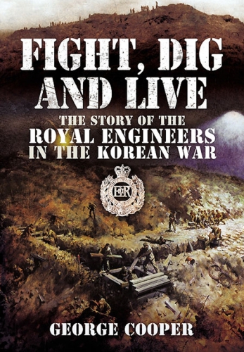 Fight Dig And Live The Story Of The Royal Engineers In The Korean War General Sir George Cooper