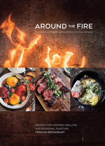 Around The Fire Recipes For Inspired Grilling And Seasonal Feasting From Ox Restaurant Greg Denton