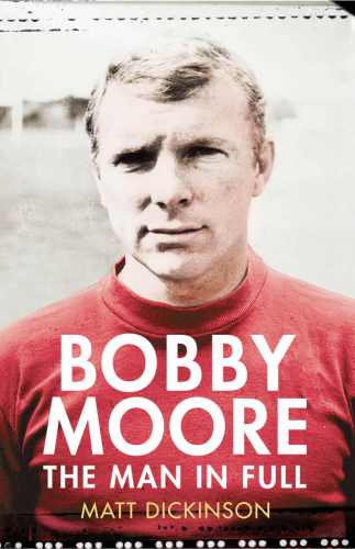 Bobby Moore The Man In Full Dickinson Matt
