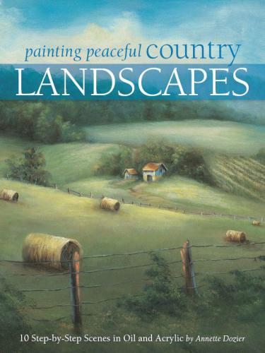 Painting Peaceful Country Landscapes 10 Stepbystep Scenes In Oil And Acrylic Annette Dozier