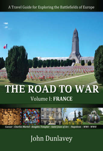 The Road To War A Travel Guide For Exploring The Battlefields Of Europe Dunlavey