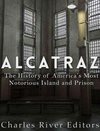 Alcatraz The History Of Americas Most Notorious Island And Prison Charles River Editors
