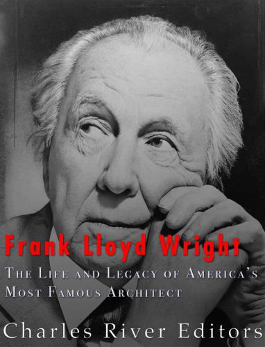 Frank Lloyd Wright The Life And Buildings Of Americas Most Famous Architect 1st Edition Charles River Editors