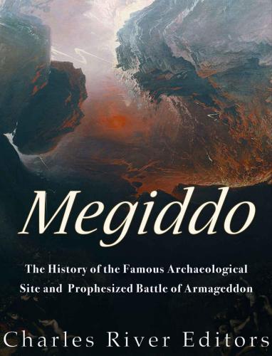 Megiddo The History Of The Famous Archaeological Site And Prophesized Battle Of Armageddon Charles River Editors