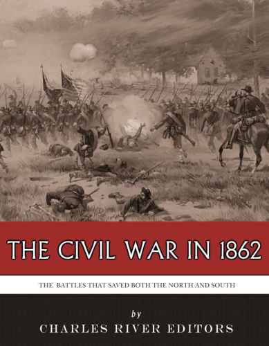 Civil War In 1862 The Battles That Saved Both The North And South Charles River Editors