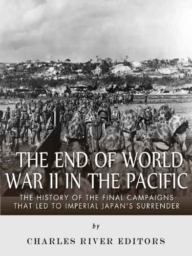 The End Of World War Ii In The Pacific The History Of The Final Campaigns That Led To Imperial Japans Surrender Charles River Editors