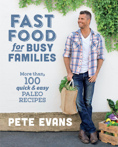 Fast Food For Busy Families More Than 100 Quick And Easy Paleo Recipes Pete Evans