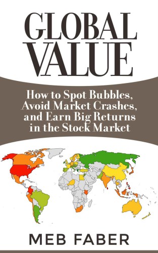 Global Value How To Spot Bubbles Avoid Market Crashes And Earn Big Returns In The Stock Market Faber