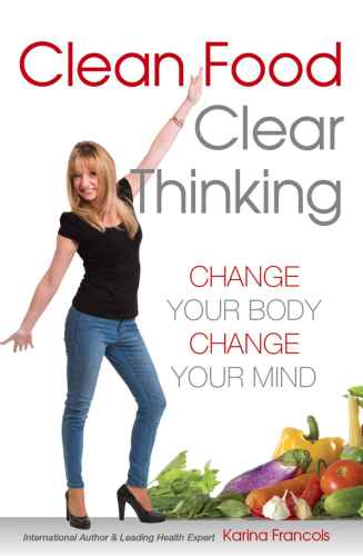 Clean Food Clear Thinking Change Your Body Change Your Mind Francois