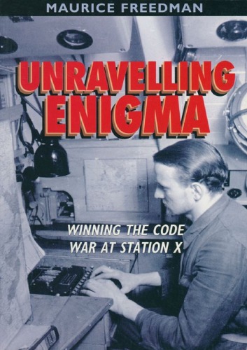 Unravelling Enigma Winning The Code War At Station X Maurice Freedman