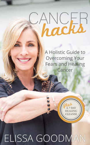 Cancer Hacks A Holistic Guide To Overcoming Your Fears And Healing Cancer Plus A 7day Healing Cleanse Goodman