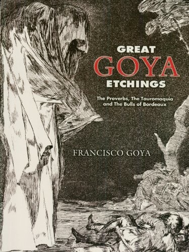 Great Goya Etchings The Proverbs The Tauromaquia And The Bulls Of Bordeaux Goya
