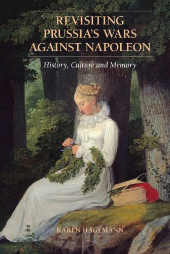 Revisiting Prussias Wars Against Napoleon History Culture And Memory Hagemann