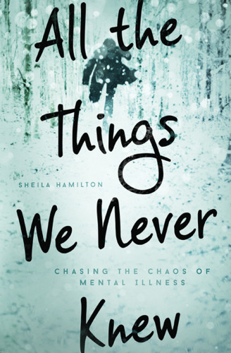 All The Things We Never Knew Chasing The Chaos Of Mental Illness Unabridged Hamilton