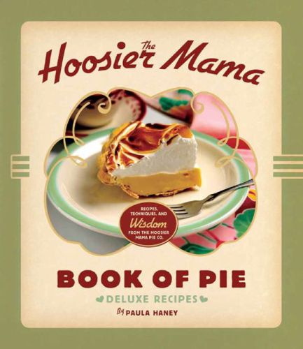 The Hoosier Mama Book Of Pie Recipes Techniques And Wisdom From The Hoosier Mama Pie Company Allison Scott Paula Haney