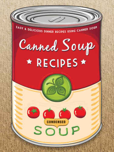 The Canned Soup Cookbook 50 Easy Delicious Dinner Recipes Using Canned Soup Hatfield