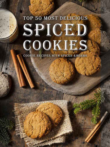 Spiced Cookies A Cookie Cookbook With The Top 50 Most Delicious Spiced Cookie Recipes Julie Hatfield