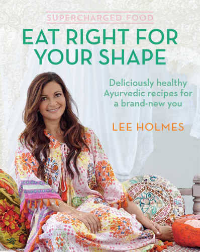 Supercharged Food Eat Right For Your Shape Deliciously Healthy Ayurvedic Recipes For A Brandnew You Lee Holmes