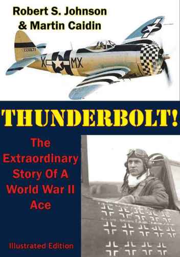 Thunderbolt The Extraordinary Story Of A World War Ii Ace Illustrated Edition Johnson