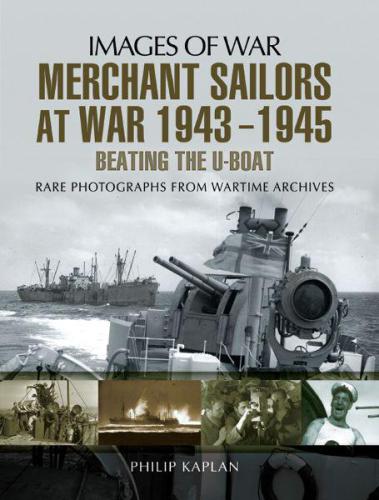 Merchant Sailors At War 1943 1945 Beating The Uboat Images Of War Rare Photographs From Wartime Archives Reissue Philip Kaplan