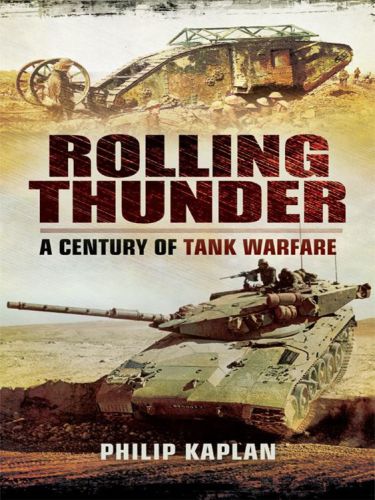 Rolling Thunder A Century Of Tank Warfare Philip Kaplan