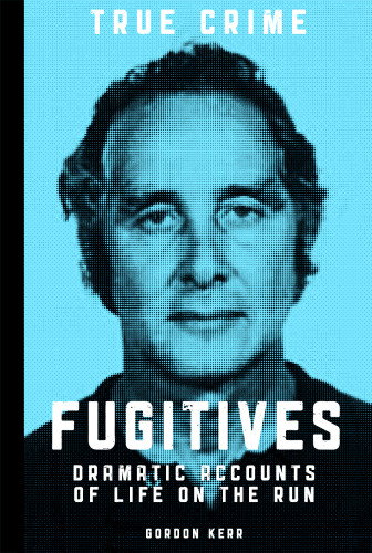 Fugitives Dramatic Accounts Of Life On The Run Kerr Gordon