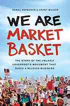 We Are Market Basket The Story Of The Unlikely Grassroots Movement That Saved A Beloved Business Korschun