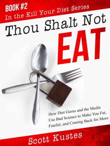 Thou Shalt Not Eat How Diet Gurus And The Media Use Bad Science To Make You Fat Fearful And Coming Back For More Kustes