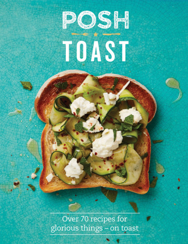Posh Toast Over 70 Recipes For Glorious Things On Toast Emily Kydd