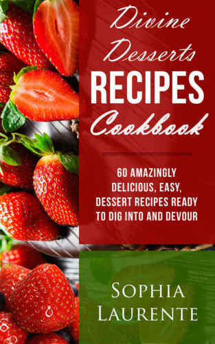 Desserts Divine Dessert Recipes Cookbook 60 Amazingly Easy Delicious Dessert Recipes Ready To Dig Into And Devour Laurente