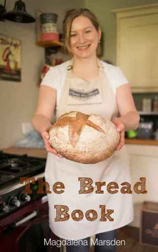 The Bread Book How To Make That Perfect Loaf Every Time Magdalena Marsden