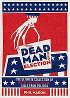 Dead Man Wins Election The Ultimate Collection Of Outrageous Weird And Unbelievable Political Tales Mason