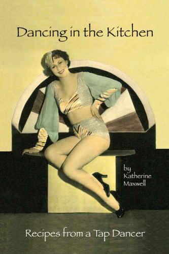 Dancing In The Kitchen Recipes From A Tap Dancer Maxwell Katherine