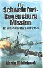The Schweinfurtregensburg Mission The American Raids On 17 August 1943 Martin Middlebrook