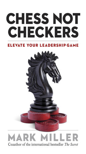 Chess Not Checkers Elevate Your Leadership Game Miller Mark R