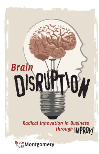 Brain Disruption Radical Innovation In Business Through Improv Bruce Montgomery